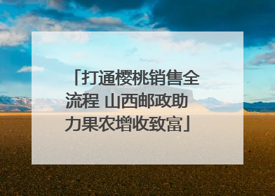 打通樱桃销售全流程 山西邮政助力果农增收致富
