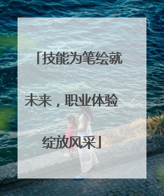技能为笔绘就未来，职业体验绽放风采