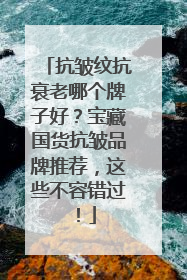 抗皱纹抗衰老哪个牌子好？宝藏国货抗皱品牌推荐，这些不容错过！