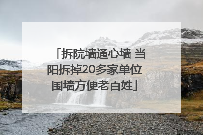 拆院墙通心墙 当阳拆掉20多家单位围墙方便老百姓
