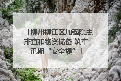 柳州柳江区加强隐患排查和物资储备 筑牢汛期“安全堤”