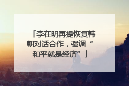 李在明再提恢复韩朝对话合作，强调“和平就是经济”