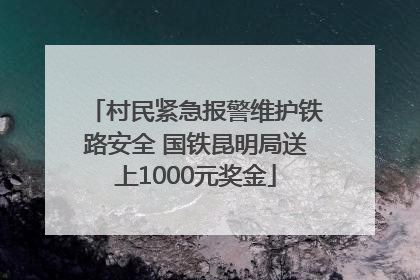 村民紧急报警维护铁路安全 国铁昆明局送上1000元奖金