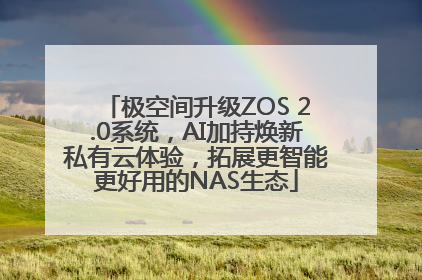 极空间升级ZOS 2.0系统，AI加持焕新私有云体验，拓展更智能更好用的NAS生态