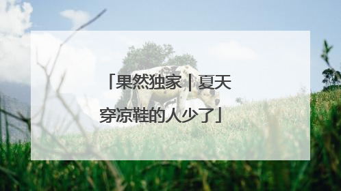 果然独家｜夏天穿凉鞋的人少了