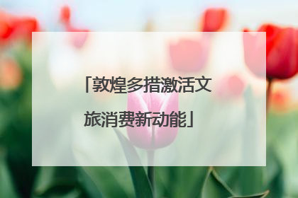 敦煌多措激活文旅消费新动能