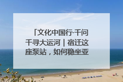 文化中国行·千问千寻大运河｜宿迁这座泵站，如何稳坐亚洲第一宝座？