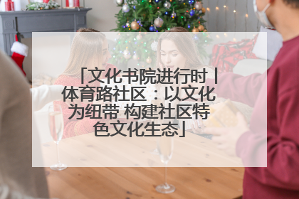文化书院进行时丨体育路社区：以文化为纽带 构建社区特色文化生态