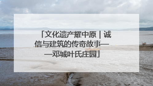文化遗产耀中原｜诚信与建筑的传奇故事——邓城叶氏庄园