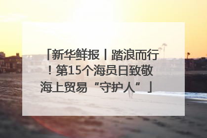 新华鲜报丨踏浪而行！第15个海员日致敬海上贸易“守护人”