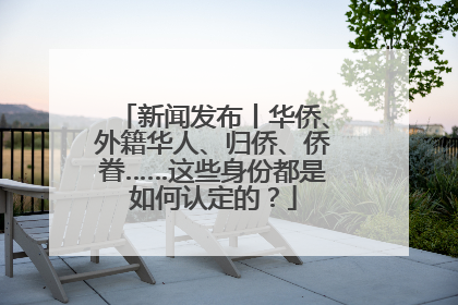 新闻发布丨华侨、外籍华人、归侨、侨眷……这些身份都是如何认定的？