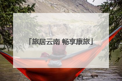 旅居云南 畅享康旅