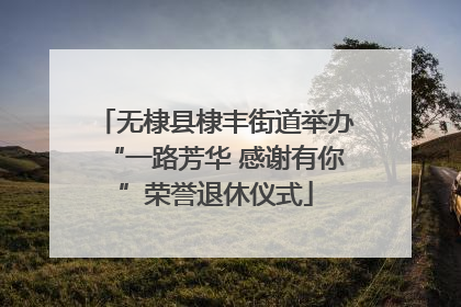 无棣县棣丰街道举办“一路芳华 感谢有你”荣誉退休仪式