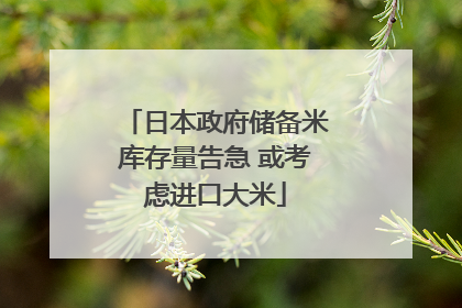 日本政府储备米库存量告急 或考虑进口大米
