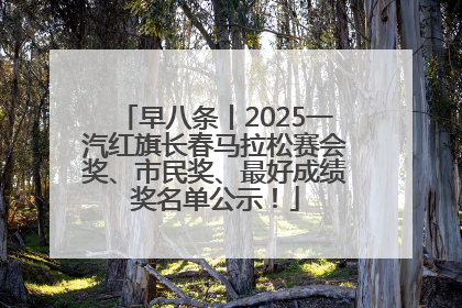 早八条丨2025一汽红旗长春马拉松赛会奖、市民奖、最好成绩奖名单公示！