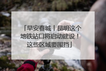 早安春城丨昆明这个地铁站口将启动建设！这些区域要围挡