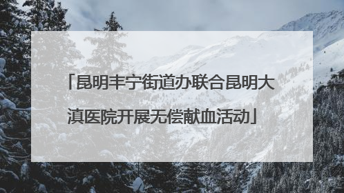 昆明丰宁街道办联合昆明大滇医院开展无偿献血活动