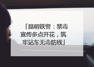 昆明铁警：禁毒宣传多点开花，筑牢站车无毒防线