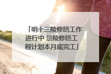 明十三陵修缮工作进行中 景陵修缮工程计划本月底完工