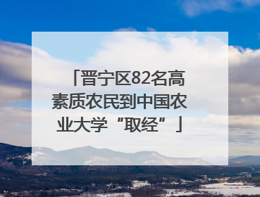 晋宁区82名高素质农民到中国农业大学“取经”