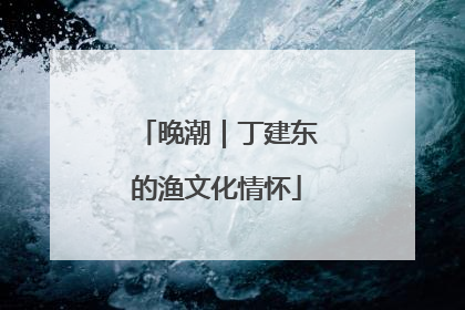 晚潮｜丁建东的渔文化情怀