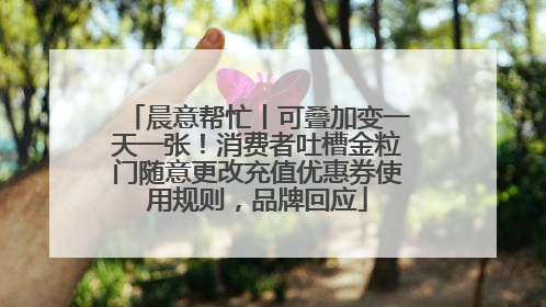 晨意帮忙丨可叠加变一天一张！消费者吐槽金粒门随意更改充值优惠券使用规则，品牌回应