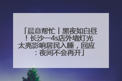 晨意帮忙丨黑夜如白昼！长沙一4s店外墙灯光太亮影响居民入睡，回应：夜间不会再开