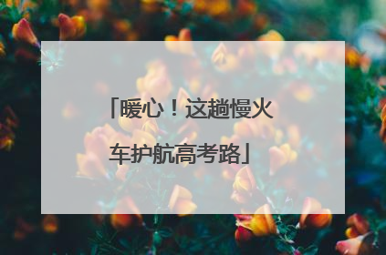 暖心！这趟慢火车护航高考路