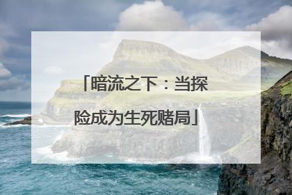 暗流之下：当探险成为生死赌局