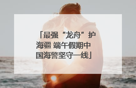 最强“龙舟”护海疆 端午假期中国海警坚守一线