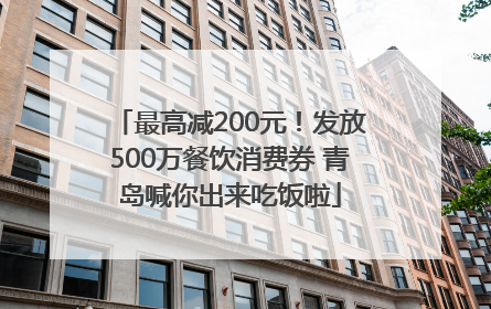 最高减200元！发放500万餐饮消费券 青岛喊你出来吃饭啦