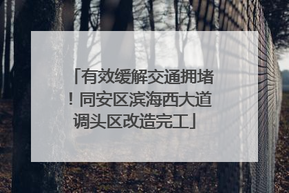 有效缓解交通拥堵！同安区滨海西大道调头区改造完工