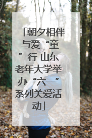 朝夕相伴 与爱“童”行 山东老年大学举办“六一”系列关爱活动
