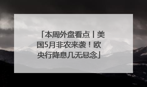 本周外盘看点丨美国5月非农来袭！欧央行降息几无悬念