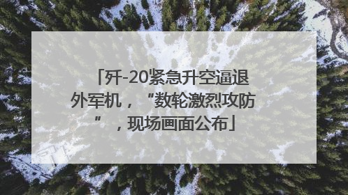 歼-20紧急升空逼退外军机，“数轮激烈攻防”，现场画面公布