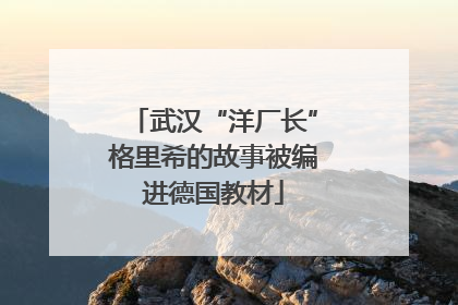 武汉“洋厂长”格里希的故事被编进德国教材