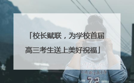 校长赋联，为学校首届高三考生送上美好祝福