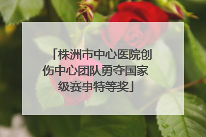 株洲市中心医院创伤中心团队勇夺国家级赛事特等奖