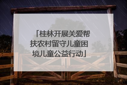 桂林开展关爱帮扶农村留守儿童困境儿童公益行动