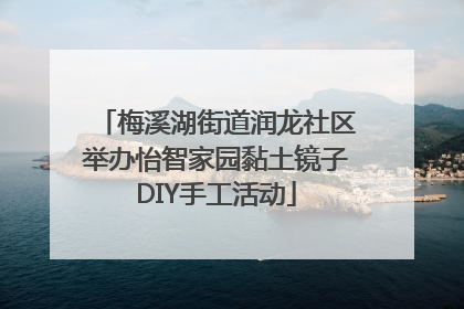 梅溪湖街道润龙社区举办怡智家园黏土镜子DIY手工活动
