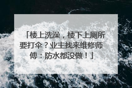 楼上洗澡，楼下上厕所要打伞？业主找来维修师傅：防水都没做！