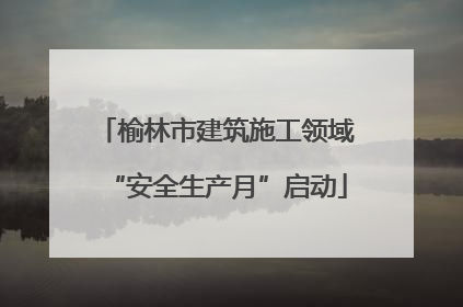 榆林市建筑施工领域“安全生产月”启动