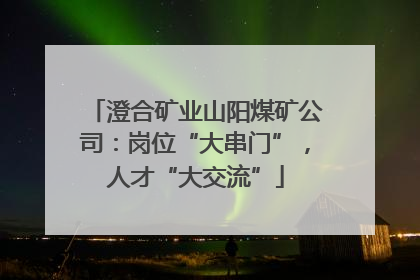 澄合矿业山阳煤矿公司：岗位“大串门”，人才“大交流”
