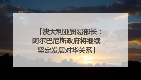 澳大利亚贸易部长：阿尔巴尼斯政府将继续坚定发展对华关系