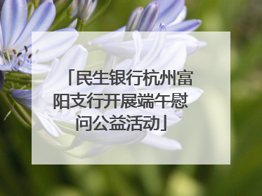 民生银行杭州富阳支行开展端午慰问公益活动