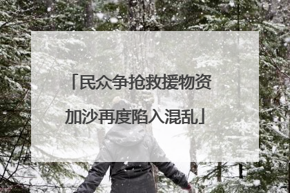 民众争抢救援物资 加沙再度陷入混乱