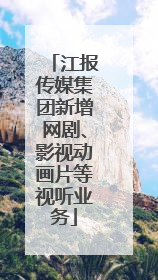 江报传媒集团新增网剧、影视动画片等视听业务