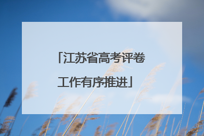 江苏省高考评卷工作有序推进