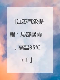 江苏气象提醒：局部暴雨，高温35℃+！