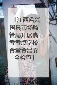 江西省兴国县市场监管局开展高考考点学校食堂食品安全检查